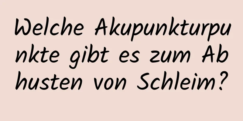 Welche Akupunkturpunkte gibt es zum Abhusten von Schleim?
