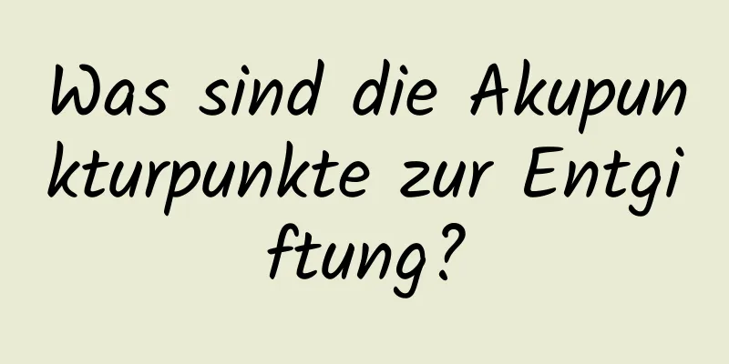 Was sind die Akupunkturpunkte zur Entgiftung?