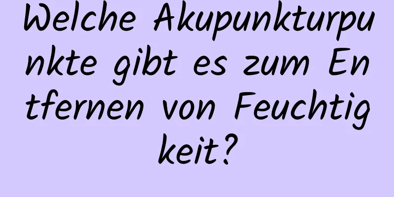 Welche Akupunkturpunkte gibt es zum Entfernen von Feuchtigkeit?
