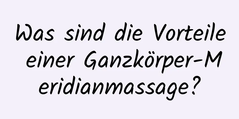 Was sind die Vorteile einer Ganzkörper-Meridianmassage?