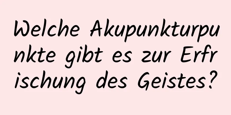 Welche Akupunkturpunkte gibt es zur Erfrischung des Geistes?