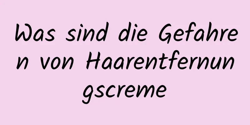 Was sind die Gefahren von Haarentfernungscreme