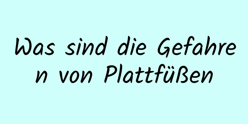 Was sind die Gefahren von Plattfüßen