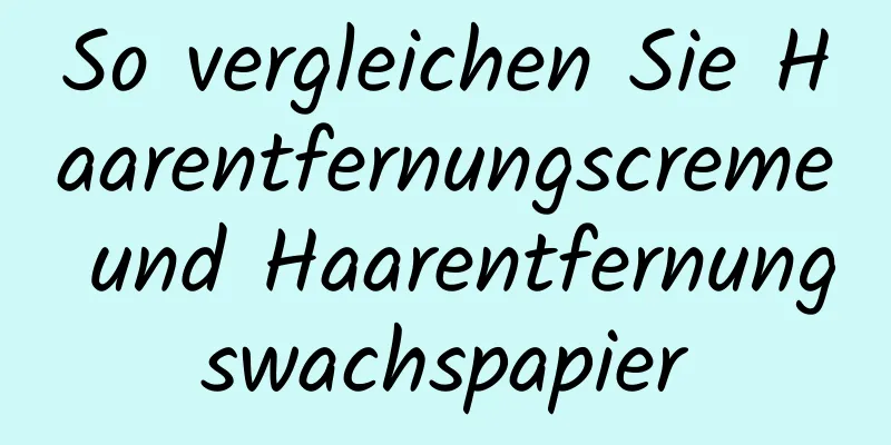 So vergleichen Sie Haarentfernungscreme und Haarentfernungswachspapier