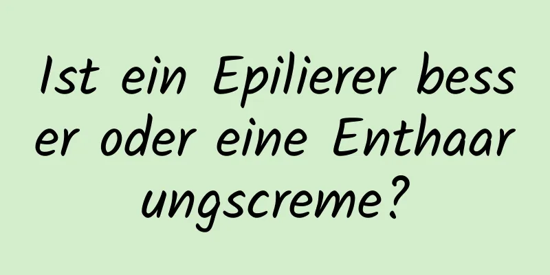 Ist ein Epilierer besser oder eine Enthaarungscreme?