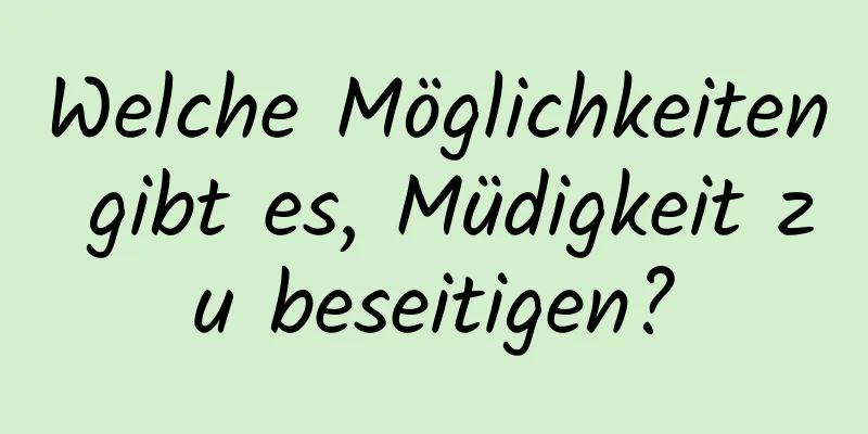 Welche Möglichkeiten gibt es, Müdigkeit zu beseitigen?