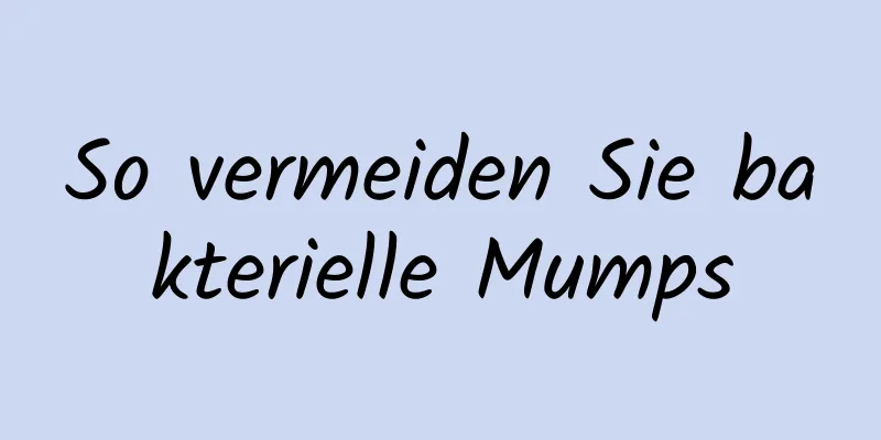 So vermeiden Sie bakterielle Mumps