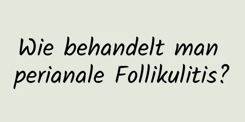 Wie behandelt man perianale Follikulitis?
