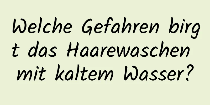 Welche Gefahren birgt das Haarewaschen mit kaltem Wasser?