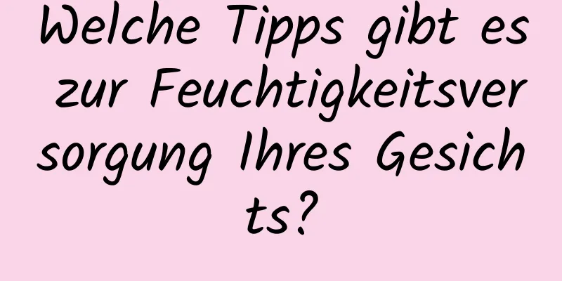 Welche Tipps gibt es zur Feuchtigkeitsversorgung Ihres Gesichts?