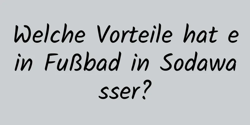 Welche Vorteile hat ein Fußbad in Sodawasser?