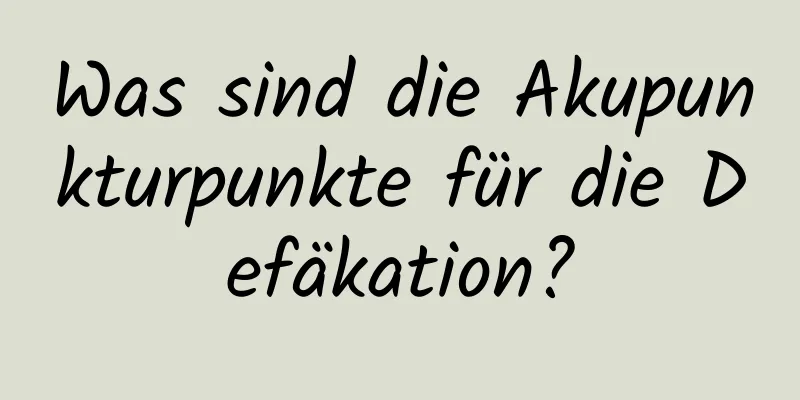 Was sind die Akupunkturpunkte für die Defäkation?