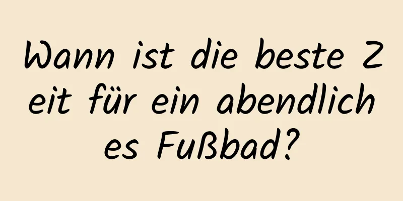Wann ist die beste Zeit für ein abendliches Fußbad?