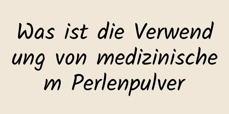 Was ist die Verwendung von medizinischem Perlenpulver