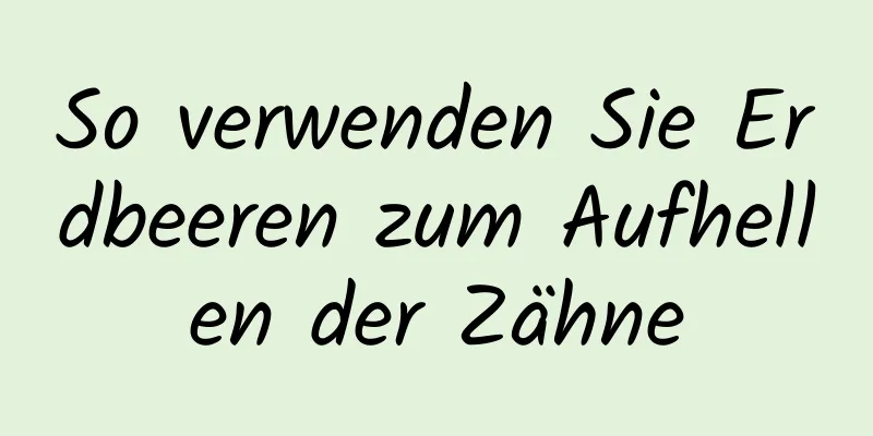 So verwenden Sie Erdbeeren zum Aufhellen der Zähne