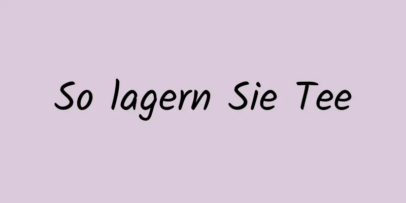 So lagern Sie Tee
