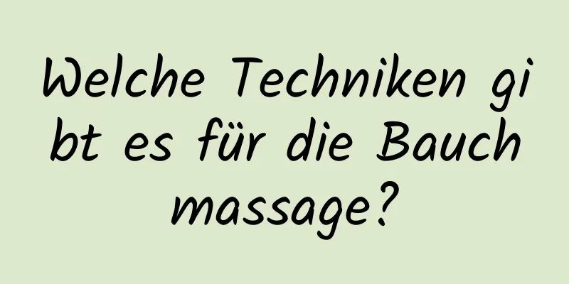 Welche Techniken gibt es für die Bauchmassage?