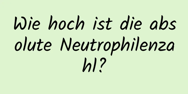 Wie hoch ist die absolute Neutrophilenzahl?
