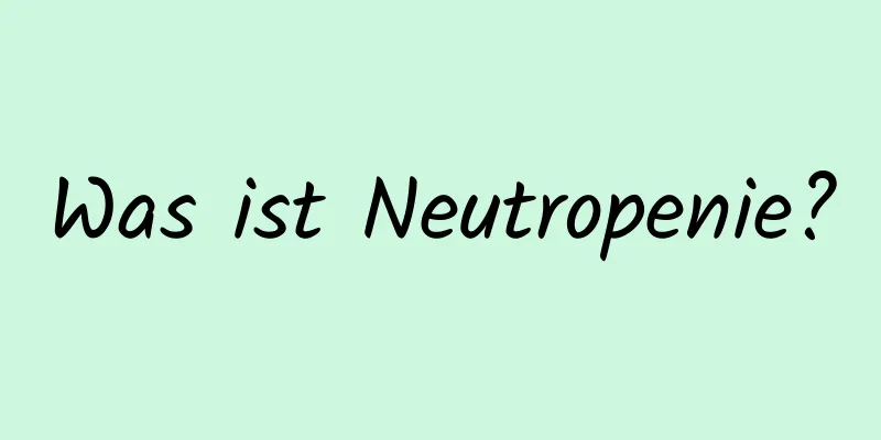 Was ist Neutropenie?