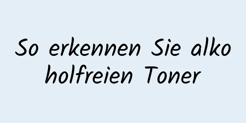 So erkennen Sie alkoholfreien Toner