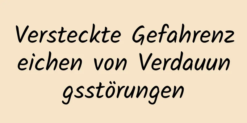 Versteckte Gefahrenzeichen von Verdauungsstörungen