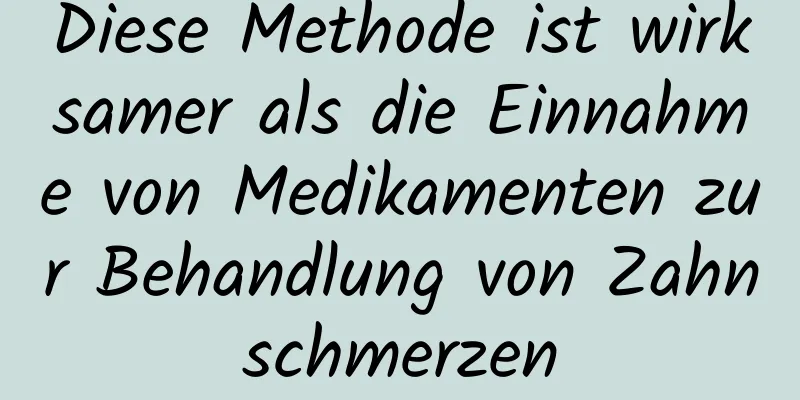 Diese Methode ist wirksamer als die Einnahme von Medikamenten zur Behandlung von Zahnschmerzen