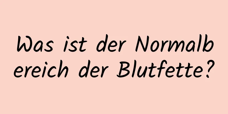 Was ist der Normalbereich der Blutfette?
