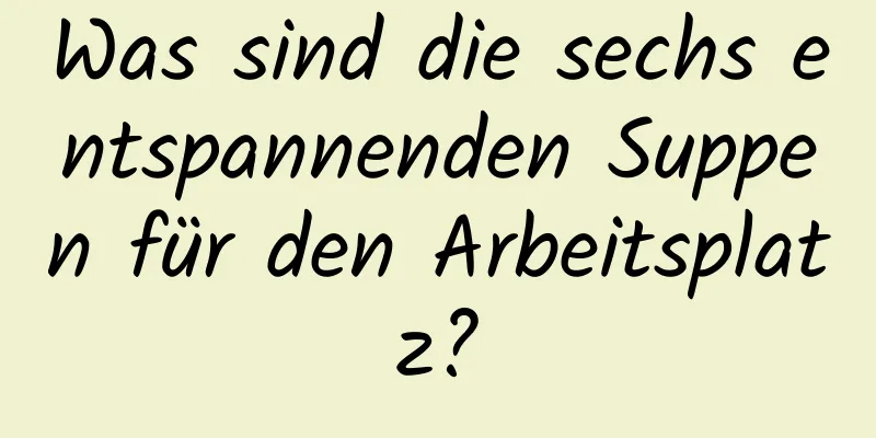 Was sind die sechs entspannenden Suppen für den Arbeitsplatz?