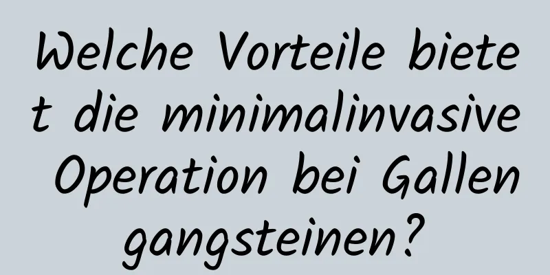 Welche Vorteile bietet die minimalinvasive Operation bei Gallengangsteinen?