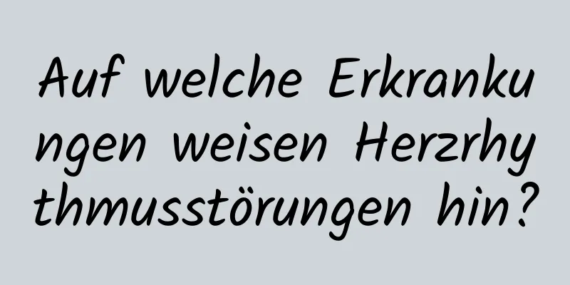 Auf welche Erkrankungen weisen Herzrhythmusstörungen hin?