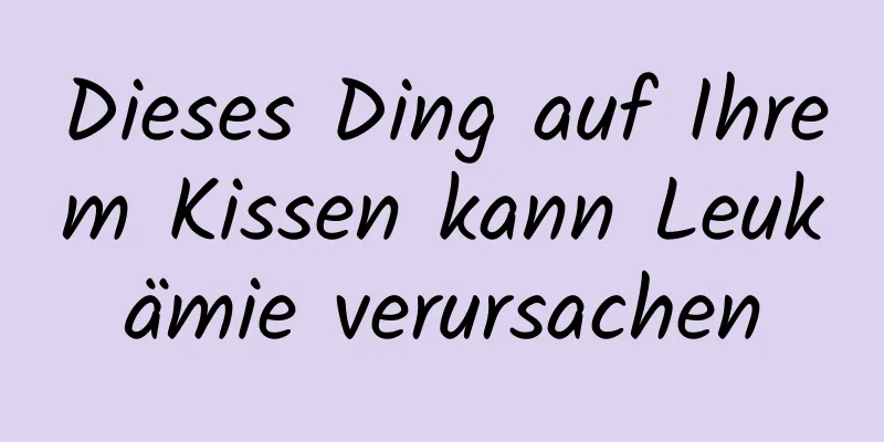 Dieses Ding auf Ihrem Kissen kann Leukämie verursachen