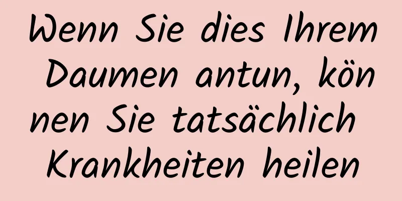 Wenn Sie dies Ihrem Daumen antun, können Sie tatsächlich Krankheiten heilen