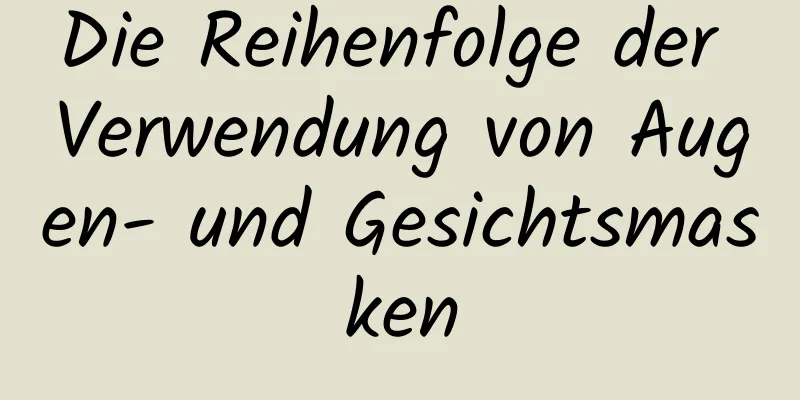 Die Reihenfolge der Verwendung von Augen- und Gesichtsmasken