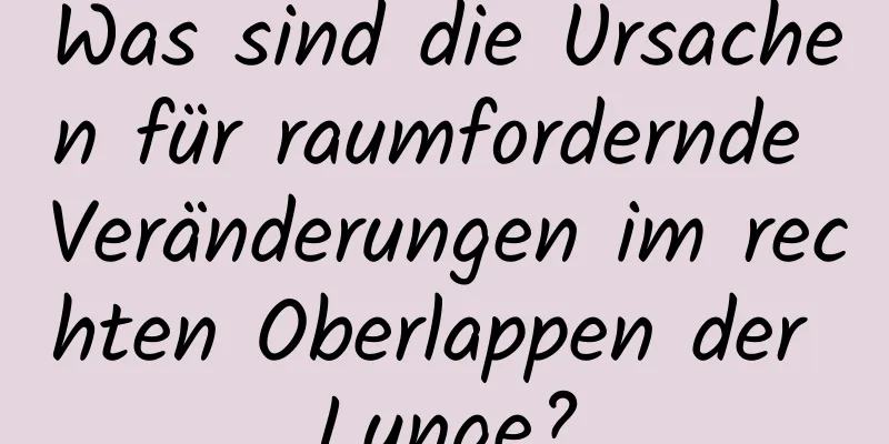 Was sind die Ursachen für raumfordernde Veränderungen im rechten Oberlappen der Lunge?