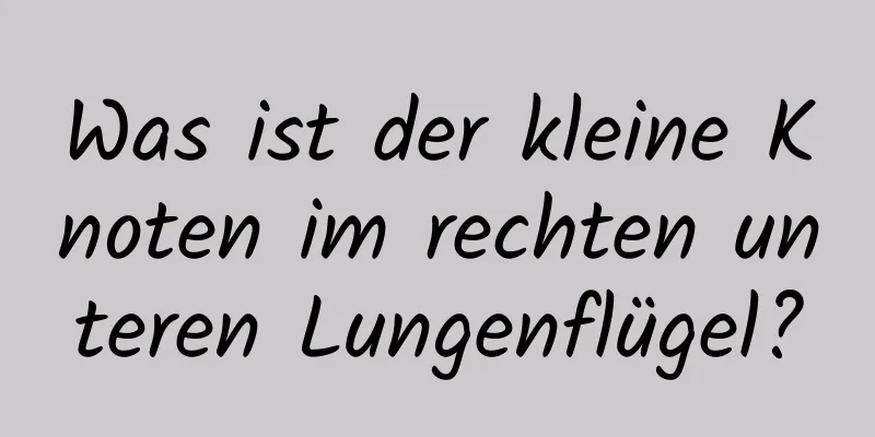 Was ist der kleine Knoten im rechten unteren Lungenflügel?