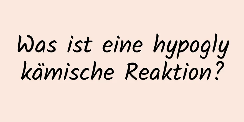 Was ist eine hypoglykämische Reaktion?