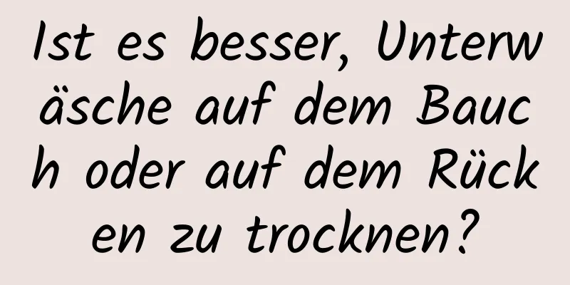 Ist es besser, Unterwäsche auf dem Bauch oder auf dem Rücken zu trocknen?
