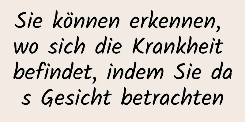 Sie können erkennen, wo sich die Krankheit befindet, indem Sie das Gesicht betrachten