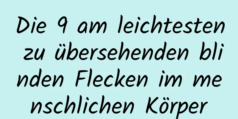Die 9 am leichtesten zu übersehenden blinden Flecken im menschlichen Körper