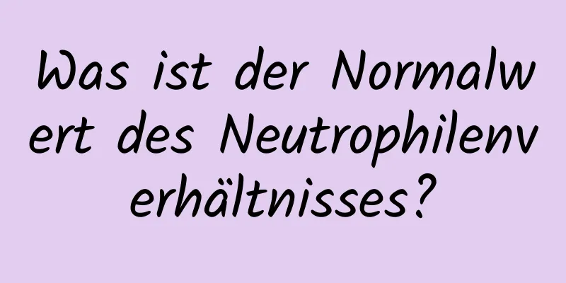 Was ist der Normalwert des Neutrophilenverhältnisses?