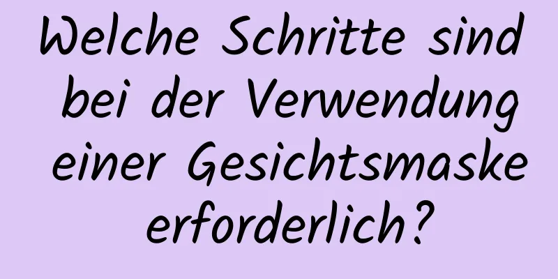 Welche Schritte sind bei der Verwendung einer Gesichtsmaske erforderlich?