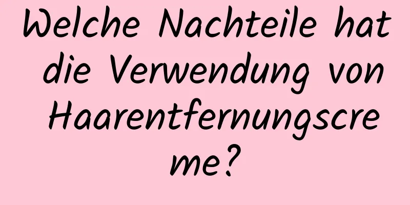 Welche Nachteile hat die Verwendung von Haarentfernungscreme?