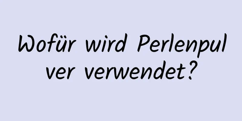 Wofür wird Perlenpulver verwendet?