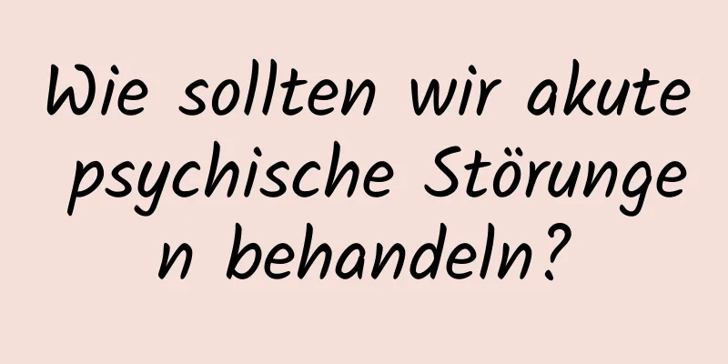 Wie sollten wir akute psychische Störungen behandeln?