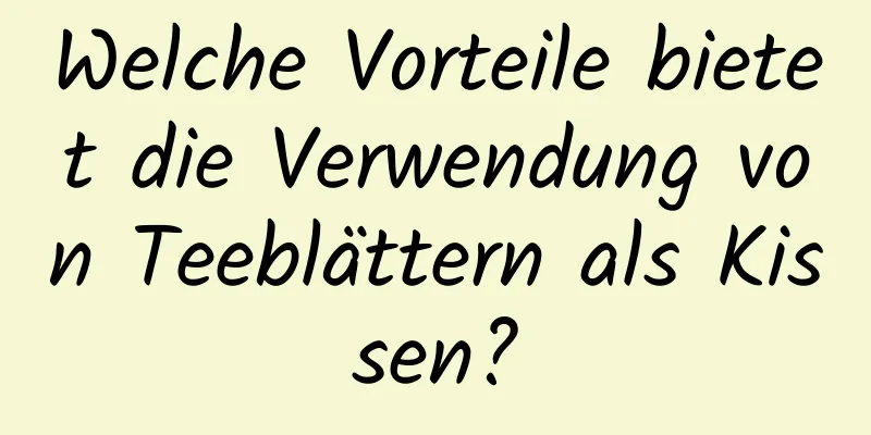 Welche Vorteile bietet die Verwendung von Teeblättern als Kissen?