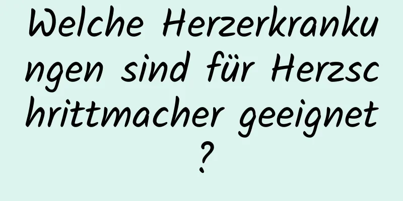 Welche Herzerkrankungen sind für Herzschrittmacher geeignet?