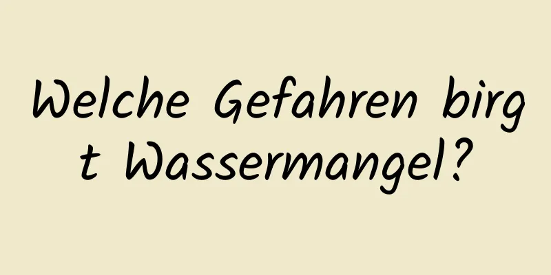 Welche Gefahren birgt Wassermangel?