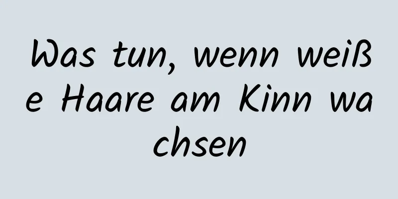 Was tun, wenn weiße Haare am Kinn wachsen