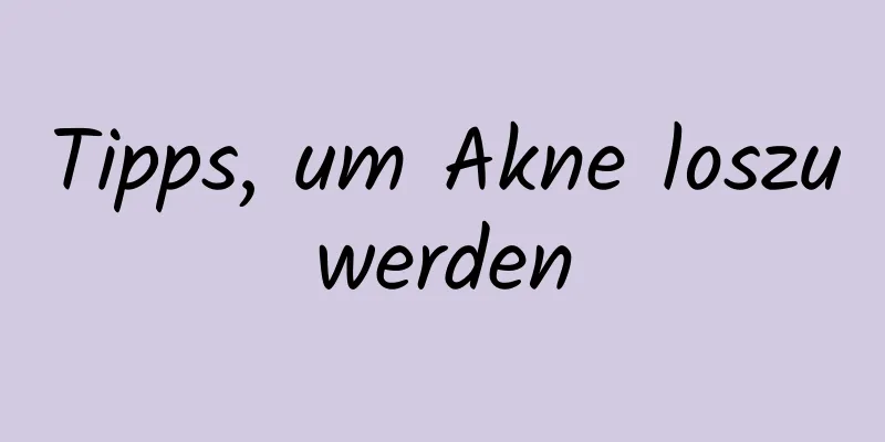 Tipps, um Akne loszuwerden