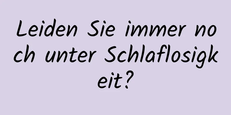 Leiden Sie immer noch unter Schlaflosigkeit?